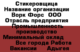 Стикеровщица › Название организации ­ Ворк Форс, ООО › Отрасль предприятия ­ Промышленность, производство › Минимальный оклад ­ 27 000 - Все города Работа » Вакансии   . Адыгея респ.,Адыгейск г.